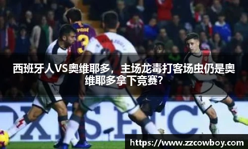 西班牙人VS奥维耶多，主场龙毒打客场虫仍是奥维耶多拿下竞赛？
