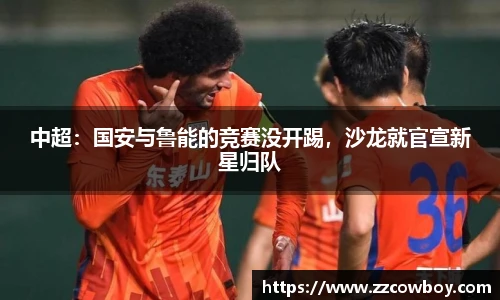 中超：国安与鲁能的竞赛没开踢，沙龙就官宣新星归队
