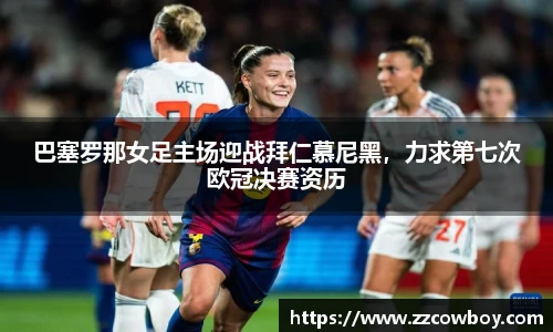 巴塞罗那女足主场迎战拜仁慕尼黑，力求第七次欧冠决赛资历
